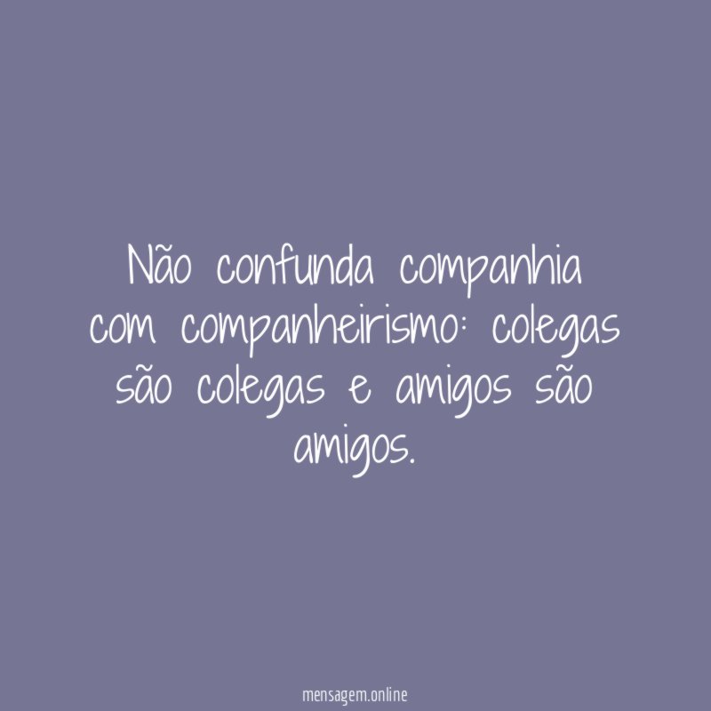Não confunda companhia com companheirismo