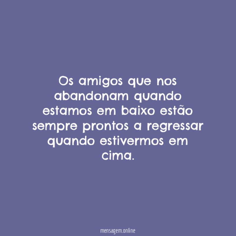 Os amigos que nos abandonam quando estamos em