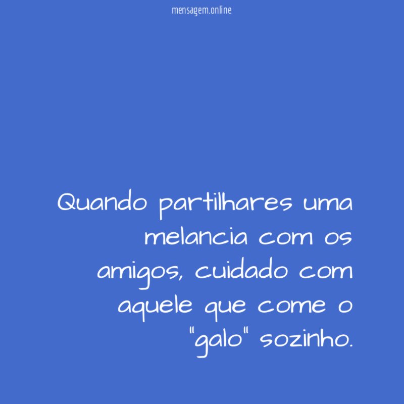 Quando partilhares uma melancia com os amigos