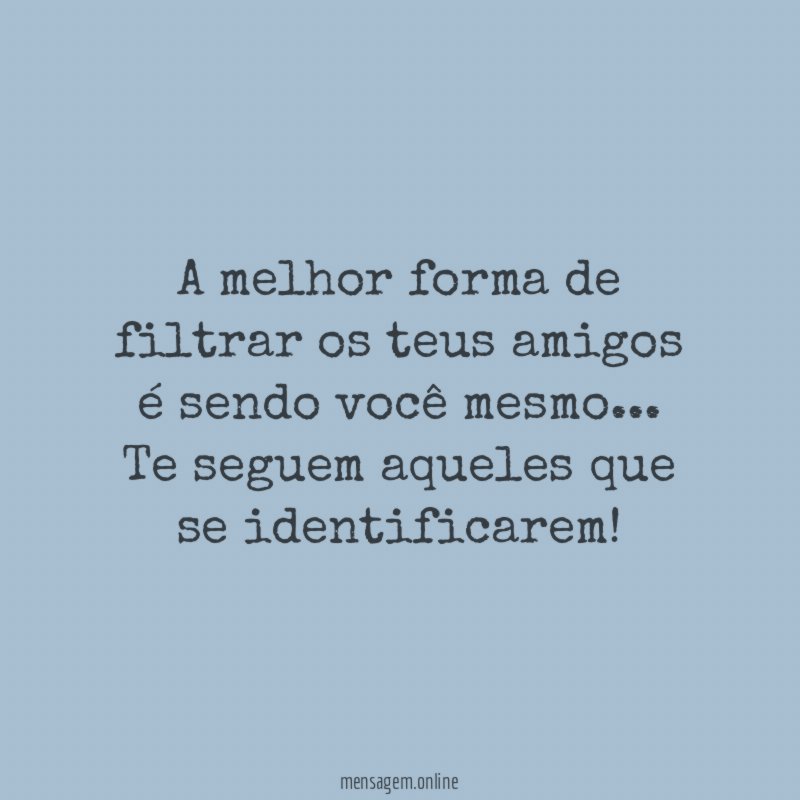 A melhor forma de filtrar os teus amigos é sendo você mesmo