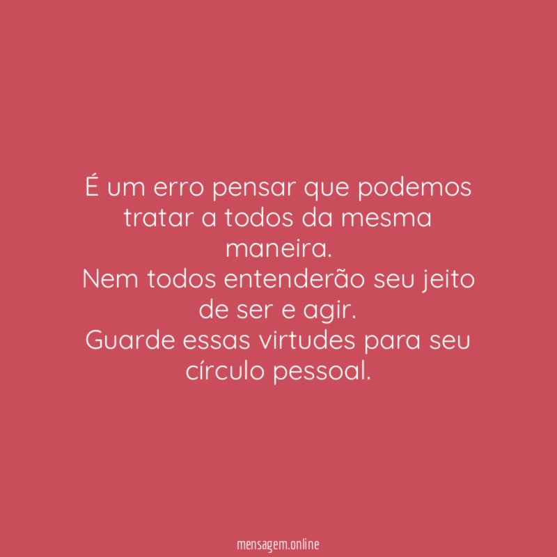 É um erro pensar que podemos tratar a todos da mesma maneira