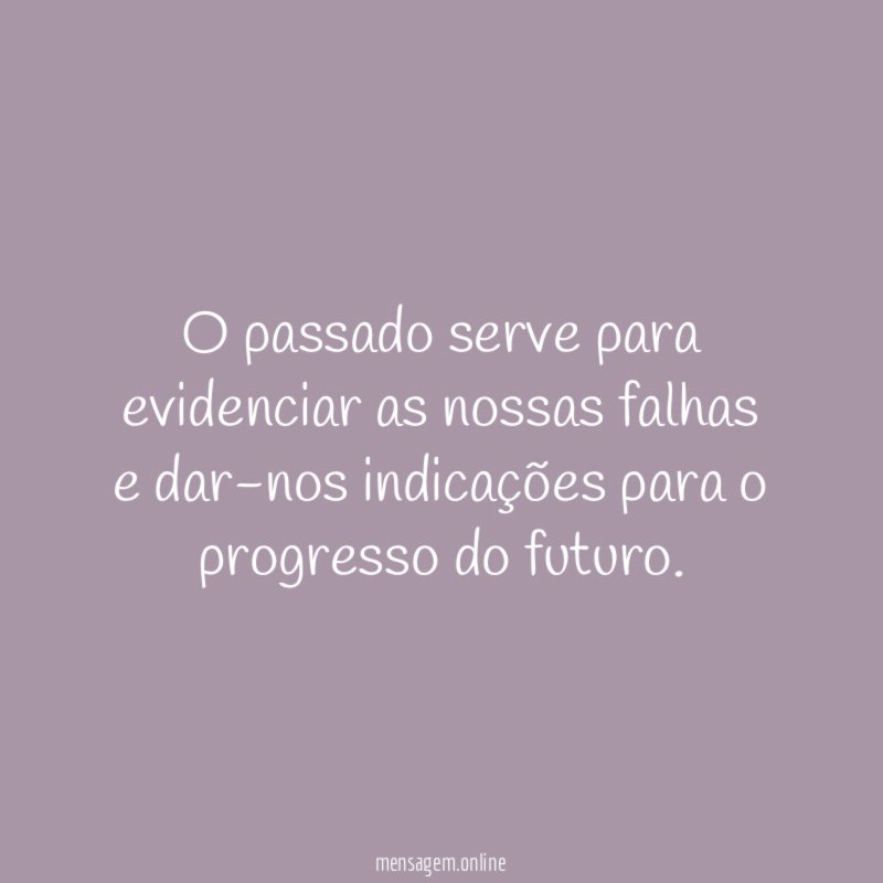 O passado serve para evidenciar as nossas falhas