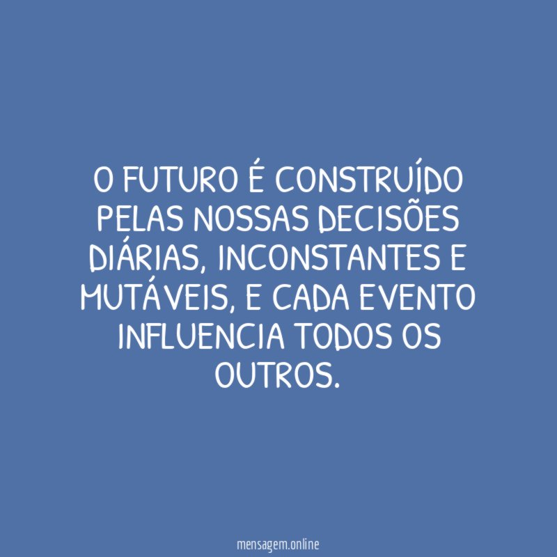 O futuro é construído pelas nossas decisões diárias