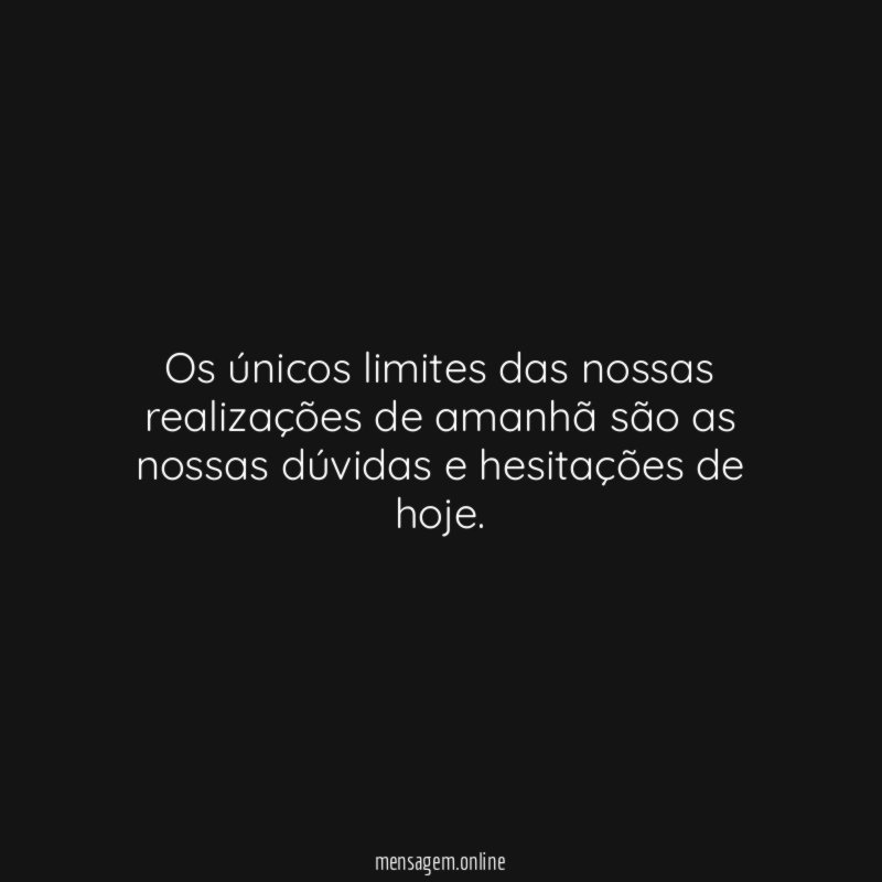 Os únicos limites das nossas realizações de amanhã