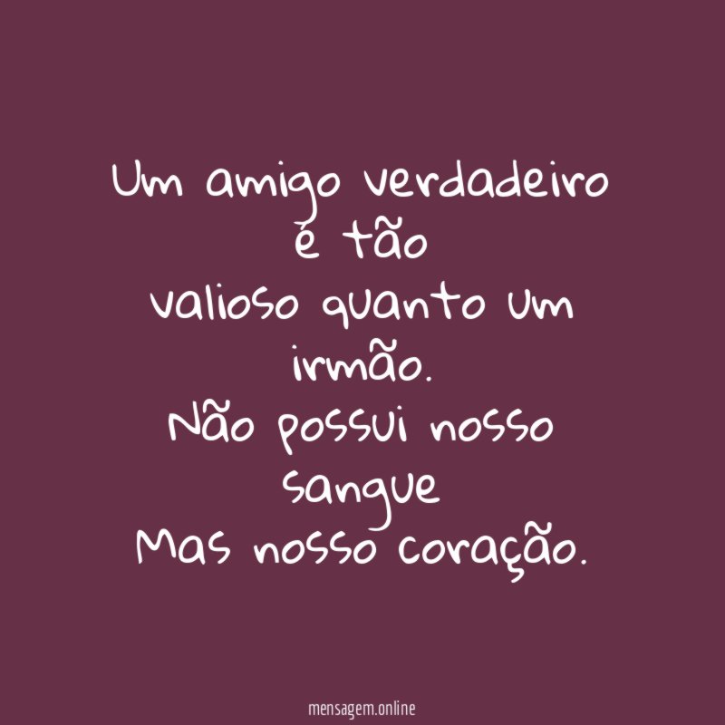 Um amigo verdadeiro é tão valioso quanto um irmão
