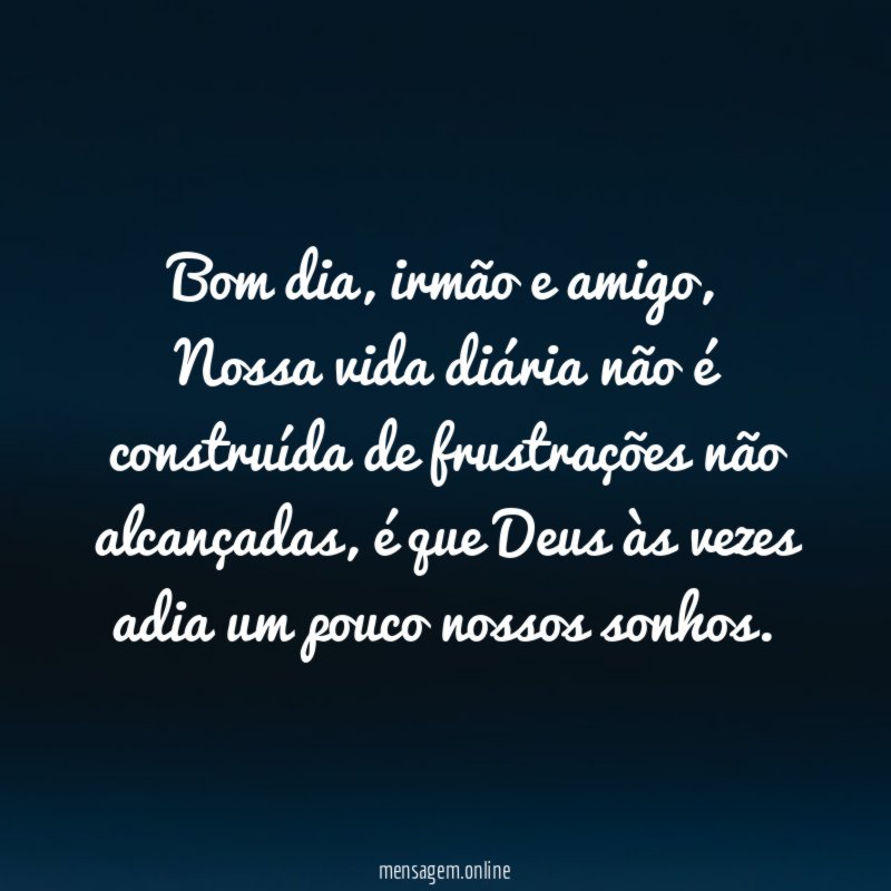 Bom dia, irmão e amigo,