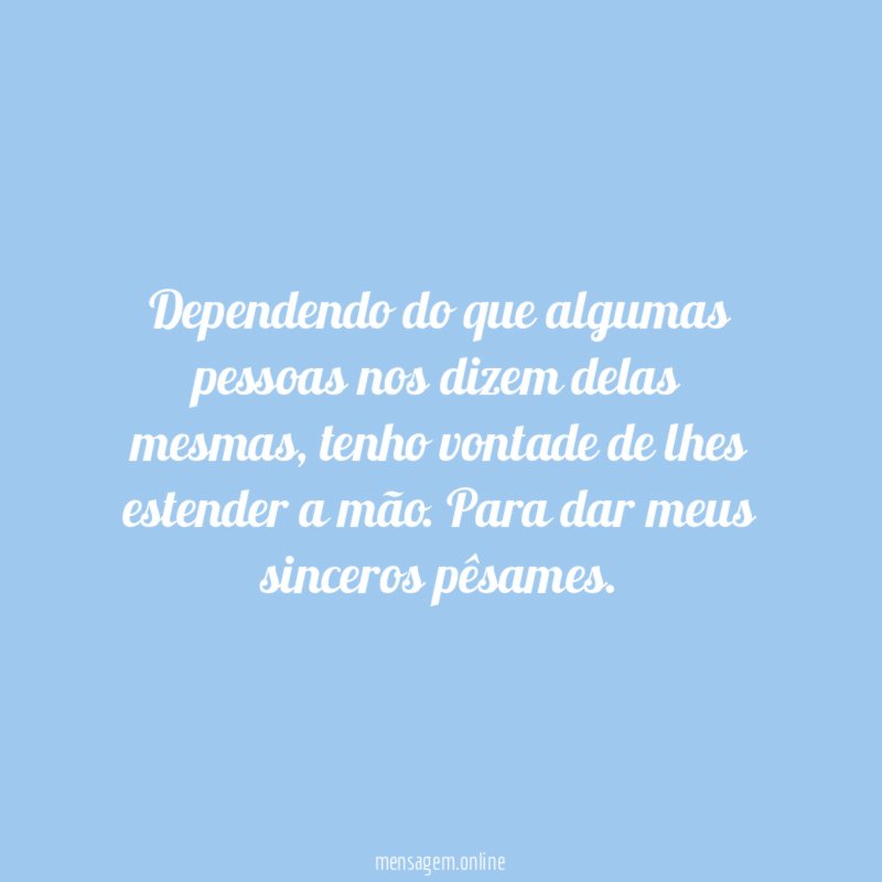 Dependendo do que algumas pessoas nos dizem delas mesmas
