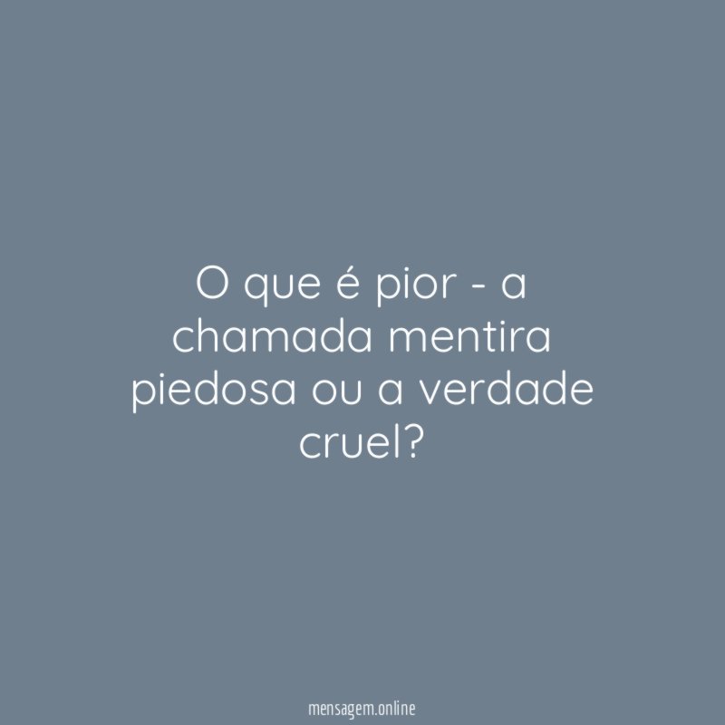 O que é pior - a chamada mentira piedosa ou a verdade cruel