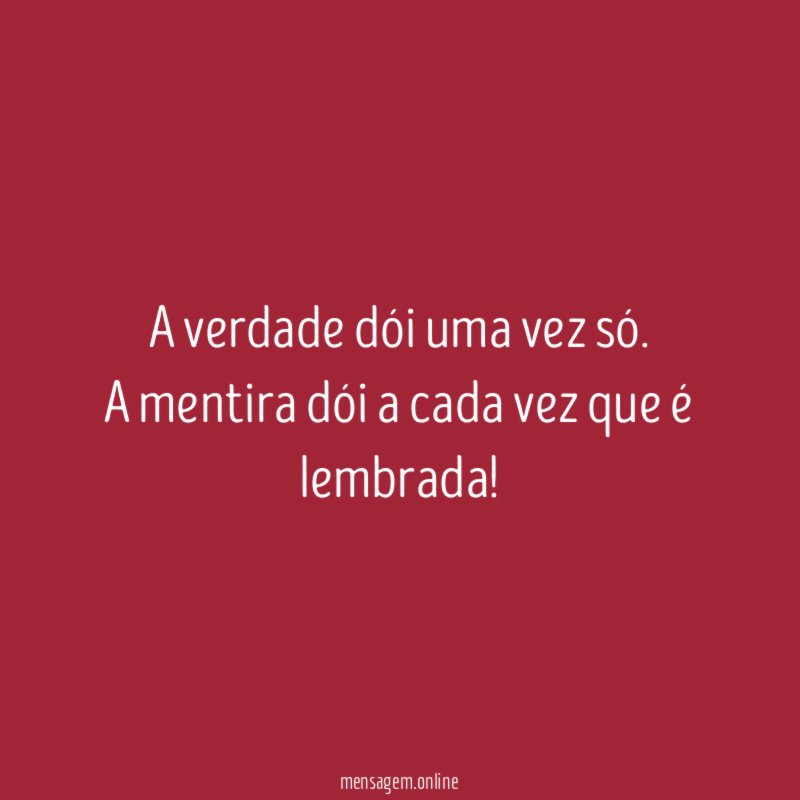 A verdade dói uma vez só