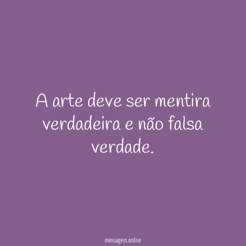 A arte deve ser mentira verdadeira e não falsa verdade