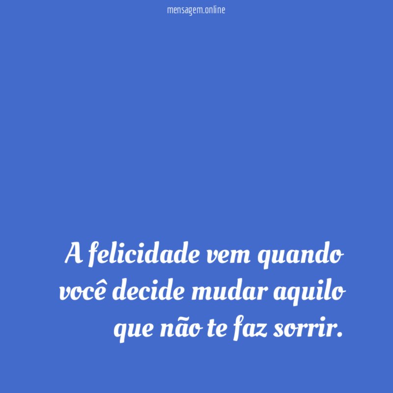 A felicidade vem quando você decide mudar aquilo