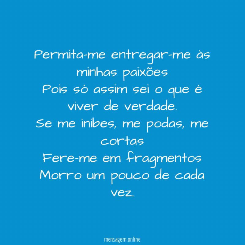 Permita-me entregar-me às minhas paixões
Pois só assim sei o que é viver de verdade.