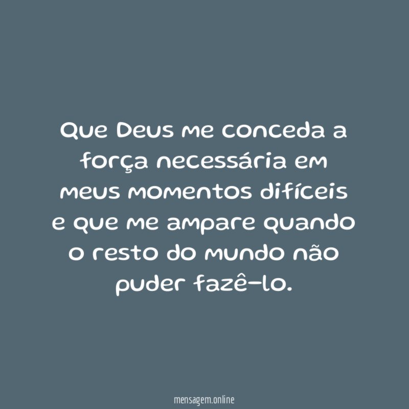 Que Deus me conceda a força necessária em