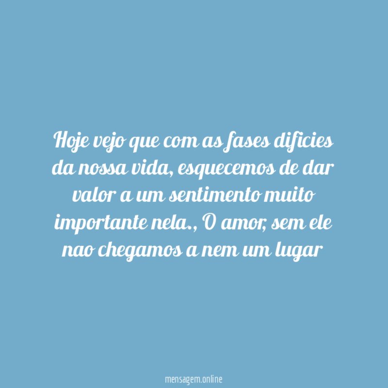 Hoje vejo que com as fases dificies da nossa vida