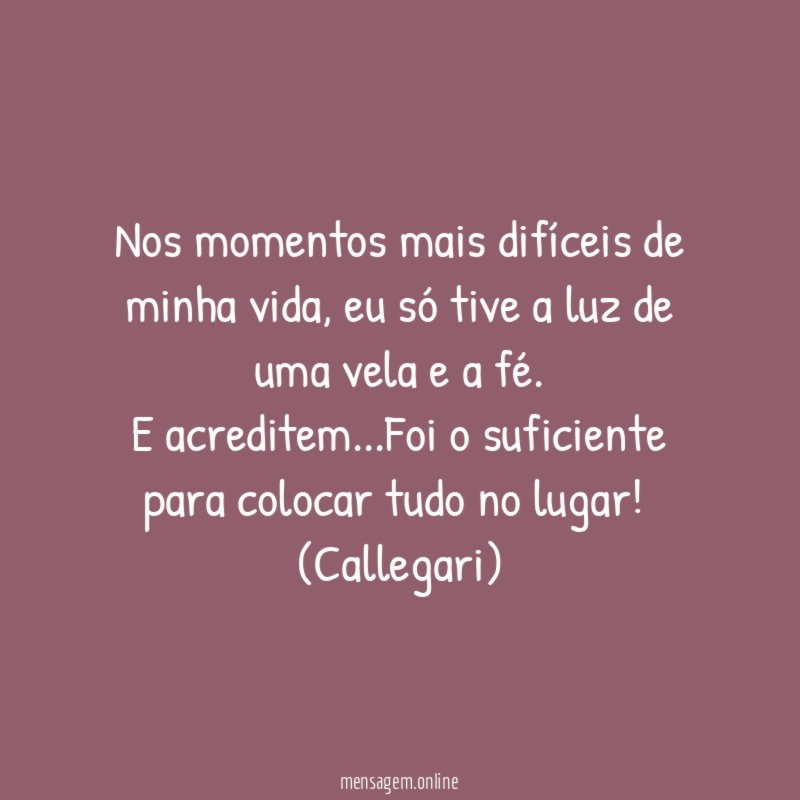 Nos momentos mais difíceis de minha vida, eu só tive a luz de uma vela e a fé.
E acreditem…Foi o suficiente para colocar tudo no lugar!