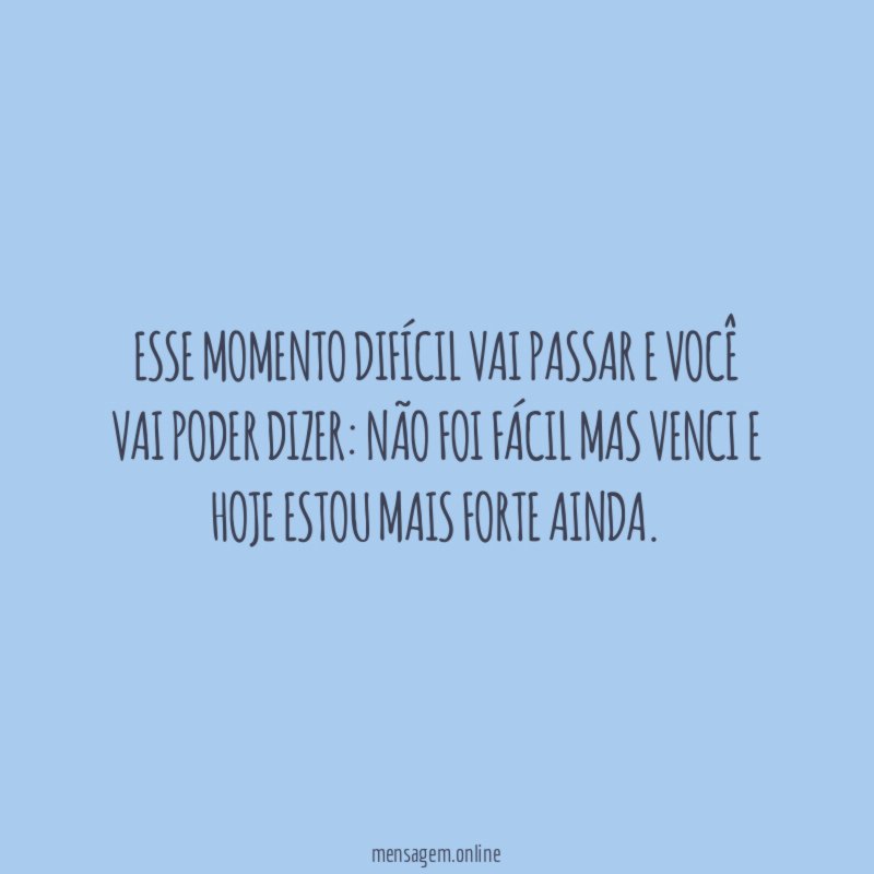 Esse momento difícil vai passar e você vai poder dizer