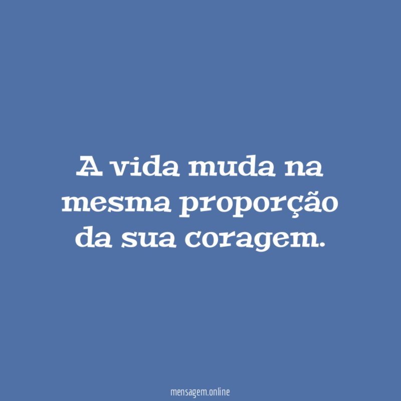 A vida muda na mesma proporção da sua coragem