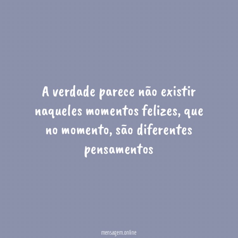 A verdade parece não existir naqueles momentos felizes