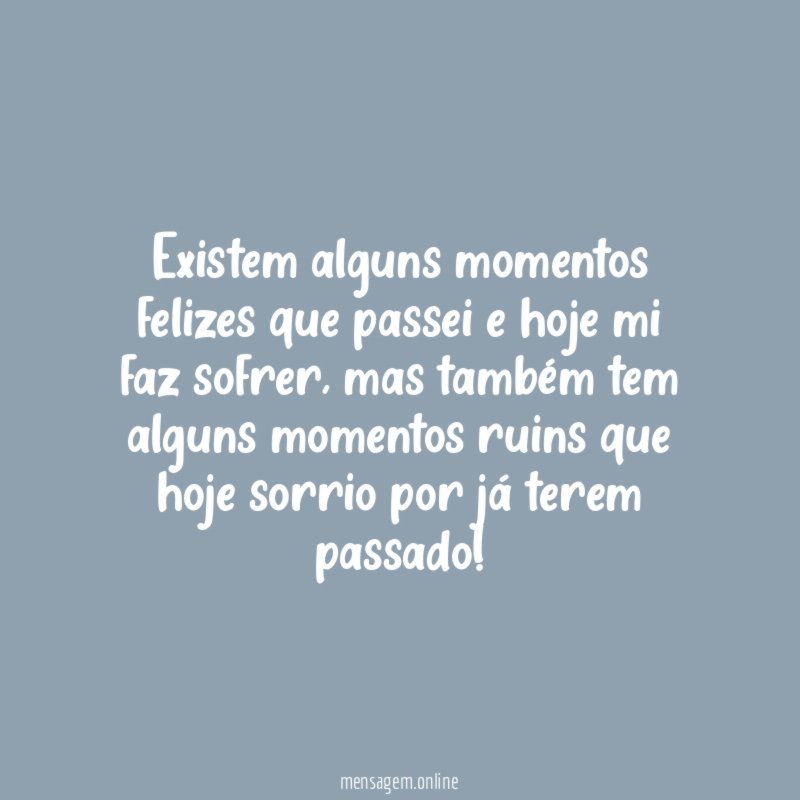 Existem alguns momentos felizes que passei e hoje mi faz sofrer