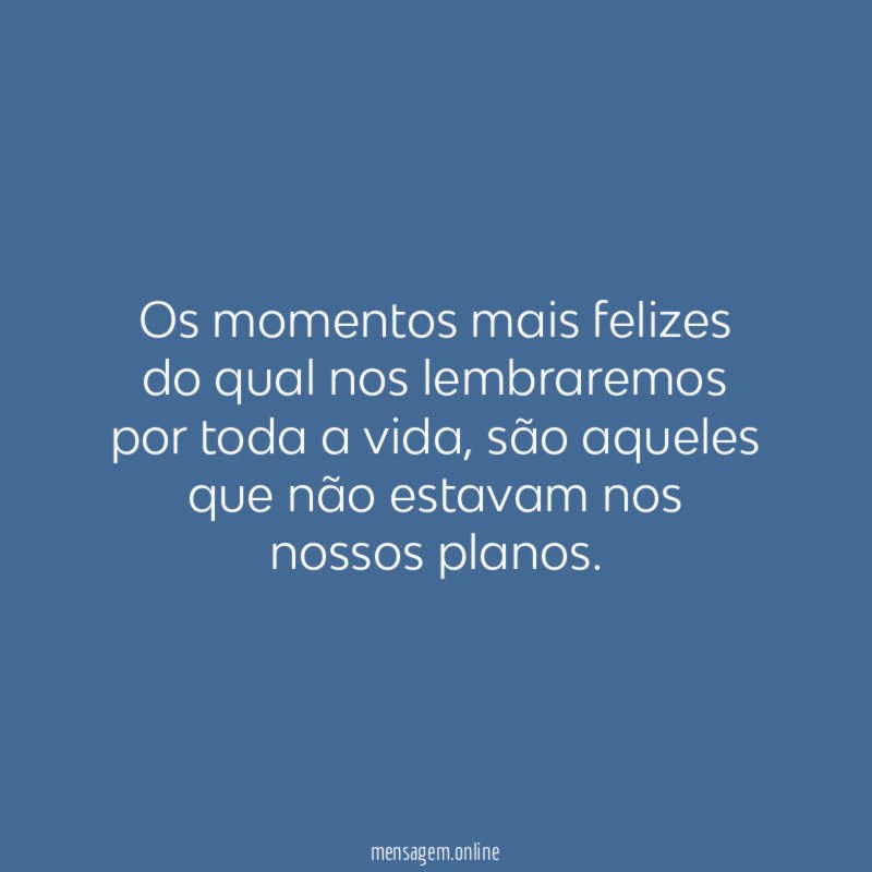 Os momentos mais felizes do qual nos lembraremos por toda a vida