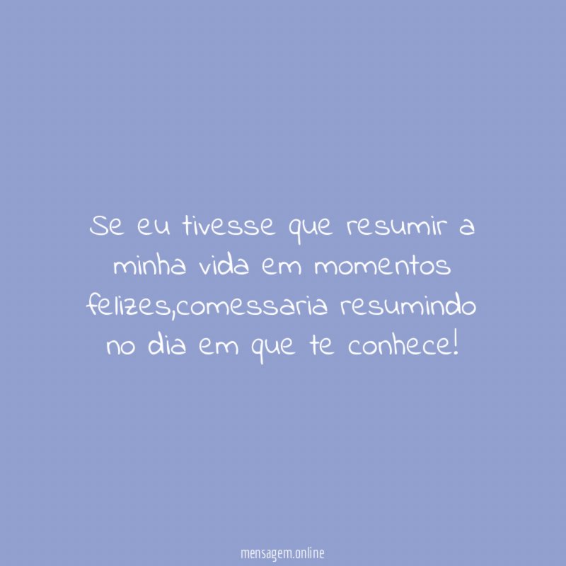 Se eu tivesse que resumir a minha vida em momentos felizes