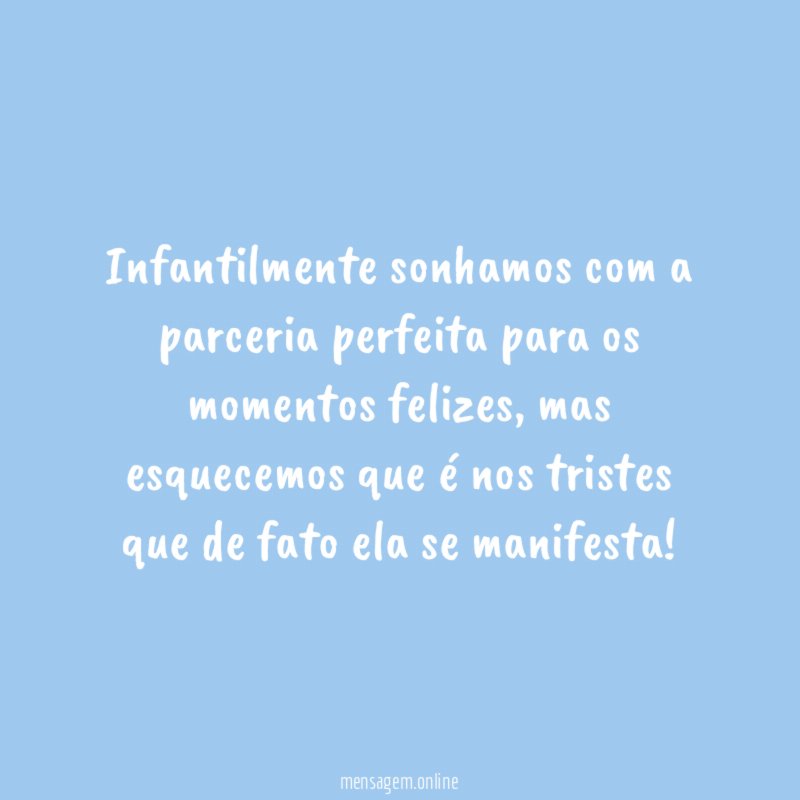Infantilmente sonhamos com a parceria perfeita para os momentos felizes