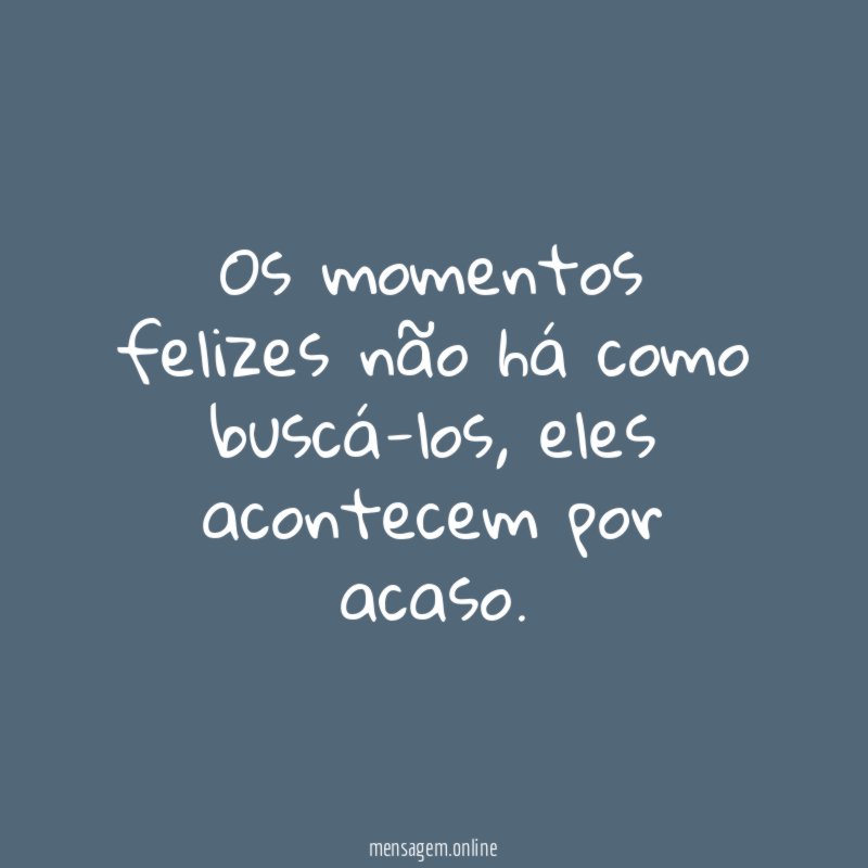 Os momentos felizes não há como buscá-los