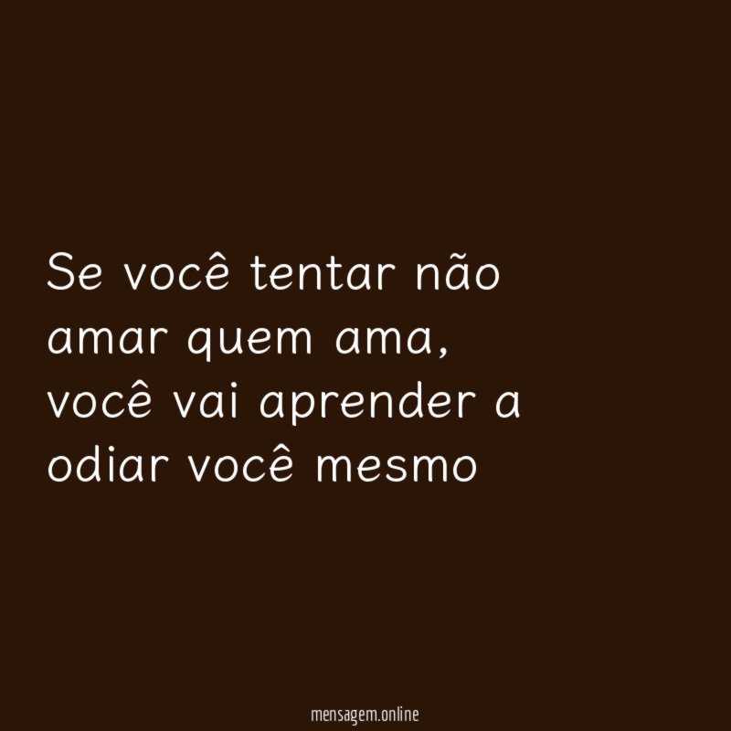 Se você tentar não amar quem ama