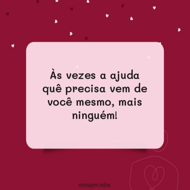 Às vezes a ajuda quê precisa vem de você mesmo