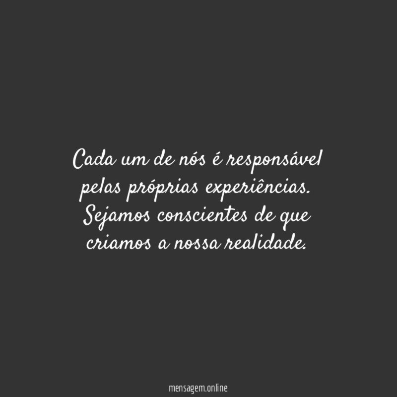 Cada um de nós é responsável pelas próprias experiências