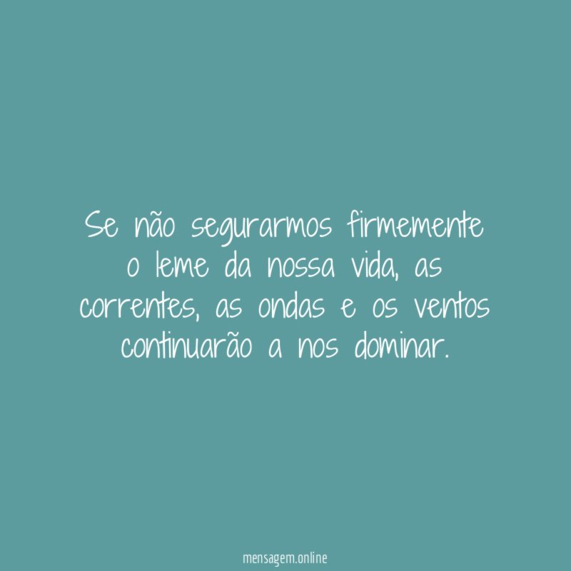 Se não segurarmos firmemente o leme da nossa vida