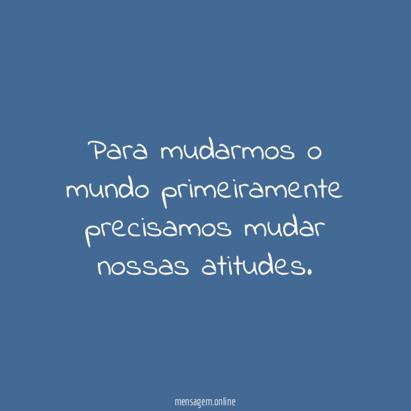 Para mudarmos o mundo primeiramente precisamos mudar nossas atitudes