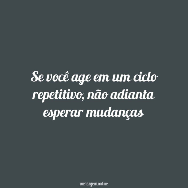 Se você age em um ciclo repetitivo