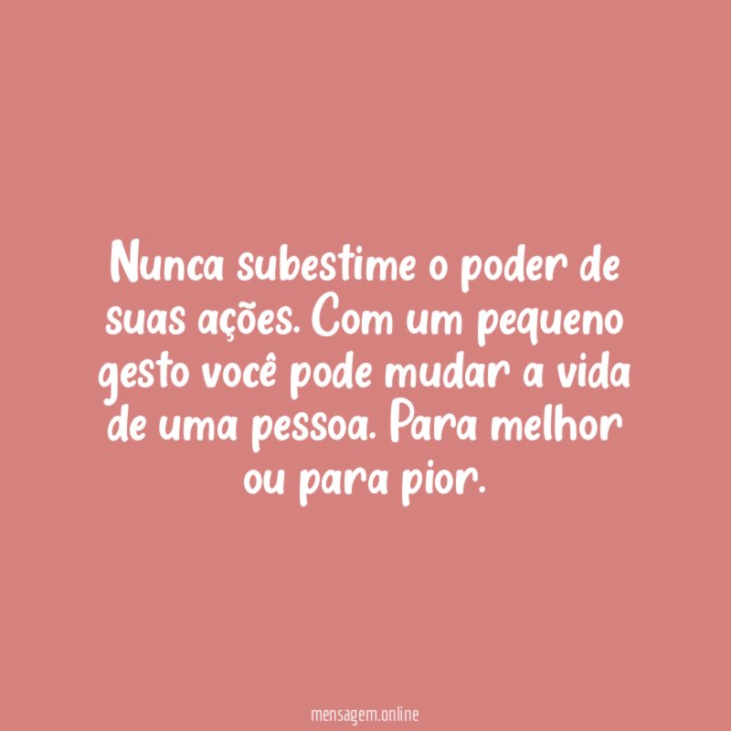Nunca subestime o poder de suas ações