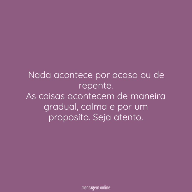 Nada acontece por acaso ou de repente