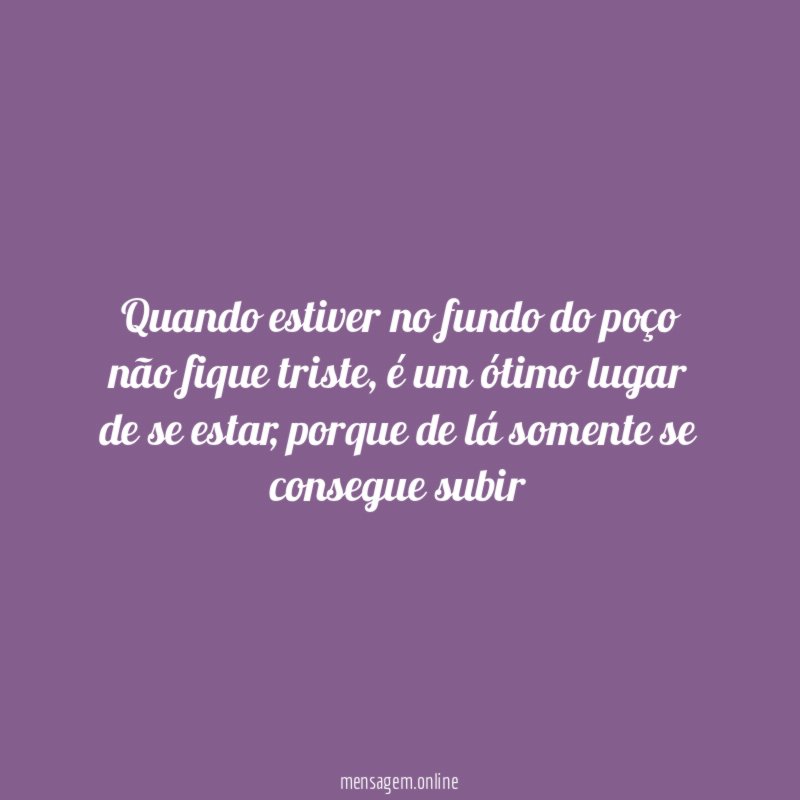 Quando estiver no fundo do poço não fique triste