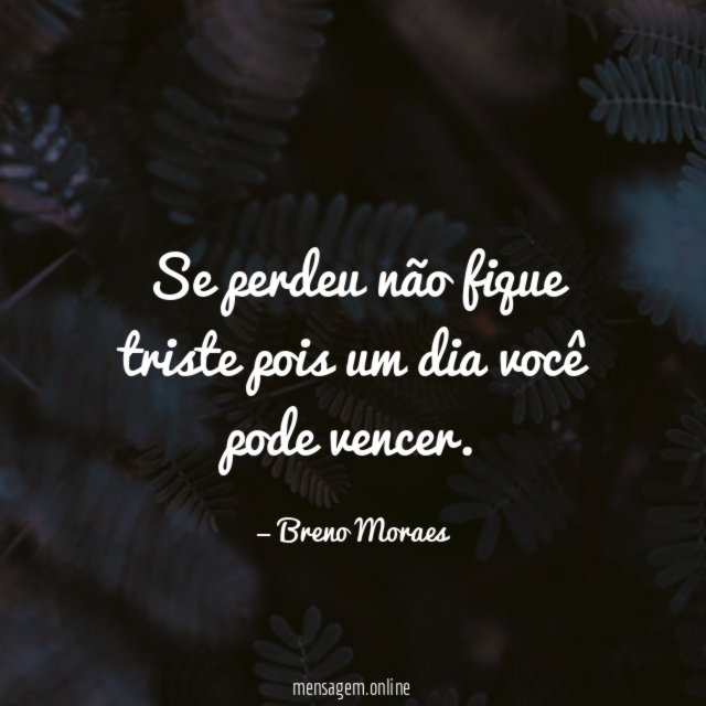 Se perdeu não fique triste pois um dia você pode vencer