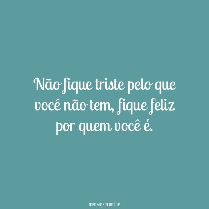 Não fique triste pelo que você não tem