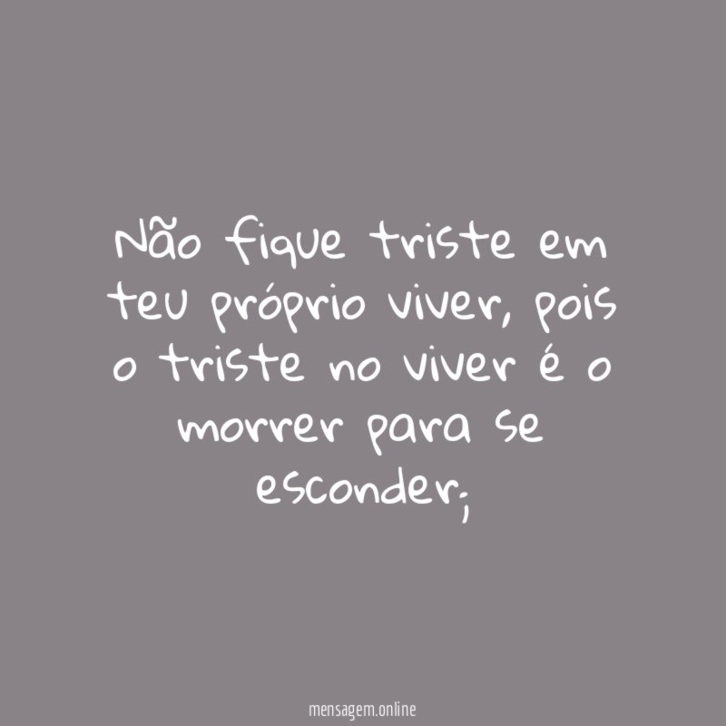 Não fique triste em teu próprio viver