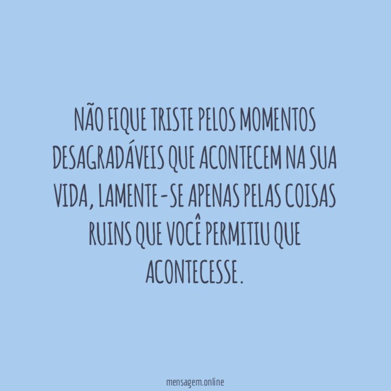 Não fique triste pelos momentos desagradáveis que acontecem
