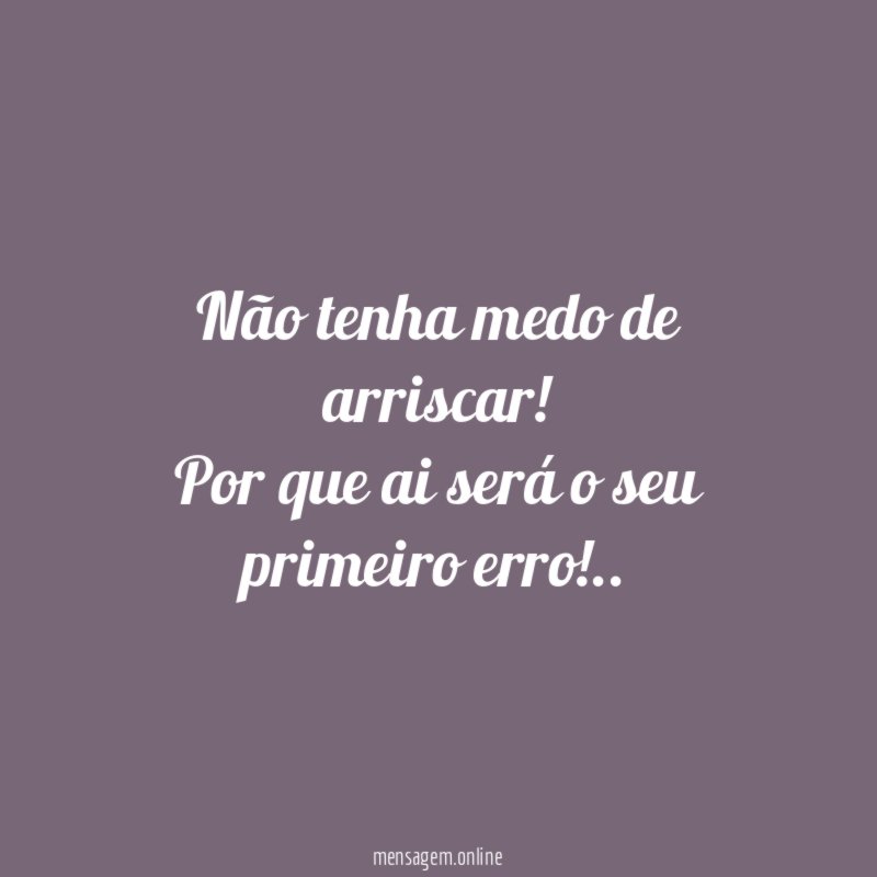 Não tenha medo de arriscar