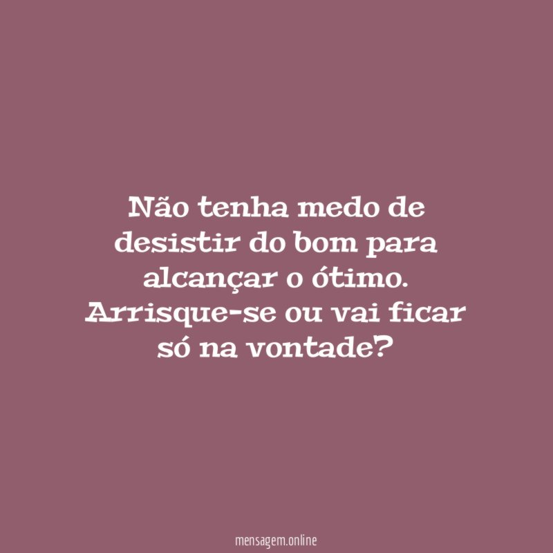 Não tenha medo de desistir do bom para