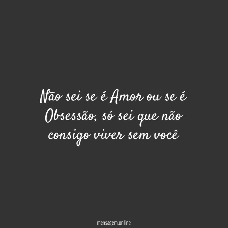 Não sei se é Amor ou se é Obsessão