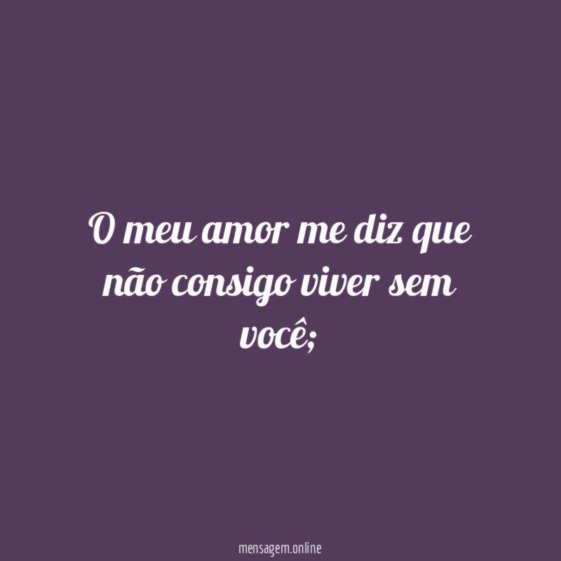 O meu amor me diz que não consigo viver sem você