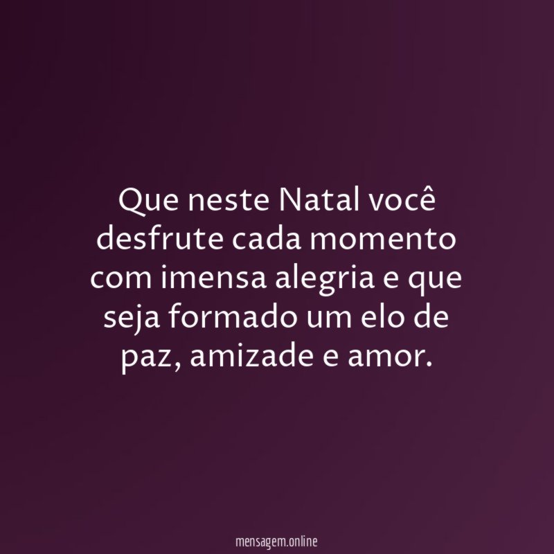 Que neste Natal você desfrute cada momento com