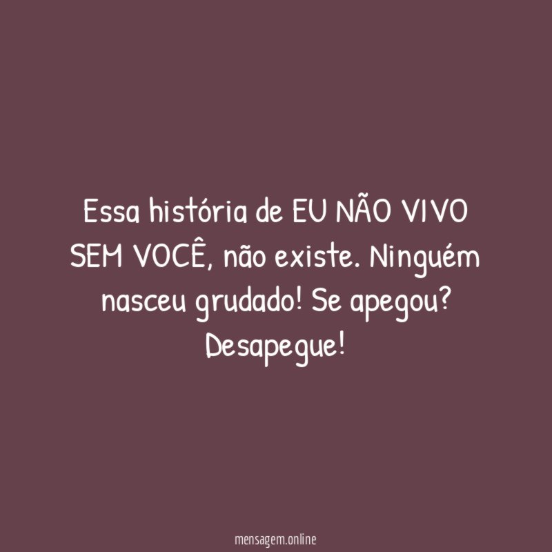 Essa história de EU NÃO VIVO SEM VOCÊ