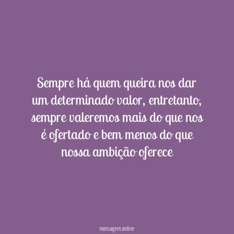Sempre há quem queira nos dar um determinado valor