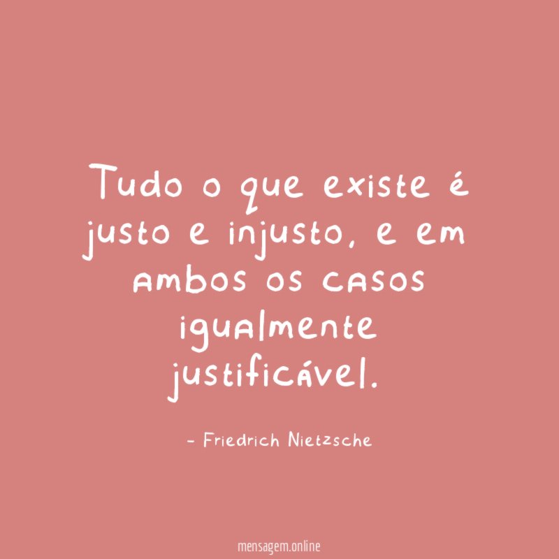 Tudo o que existe é justo e injusto