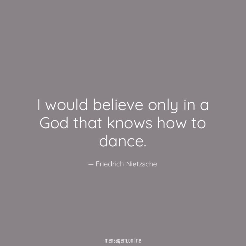 I would believe only in a God that knows how to dance