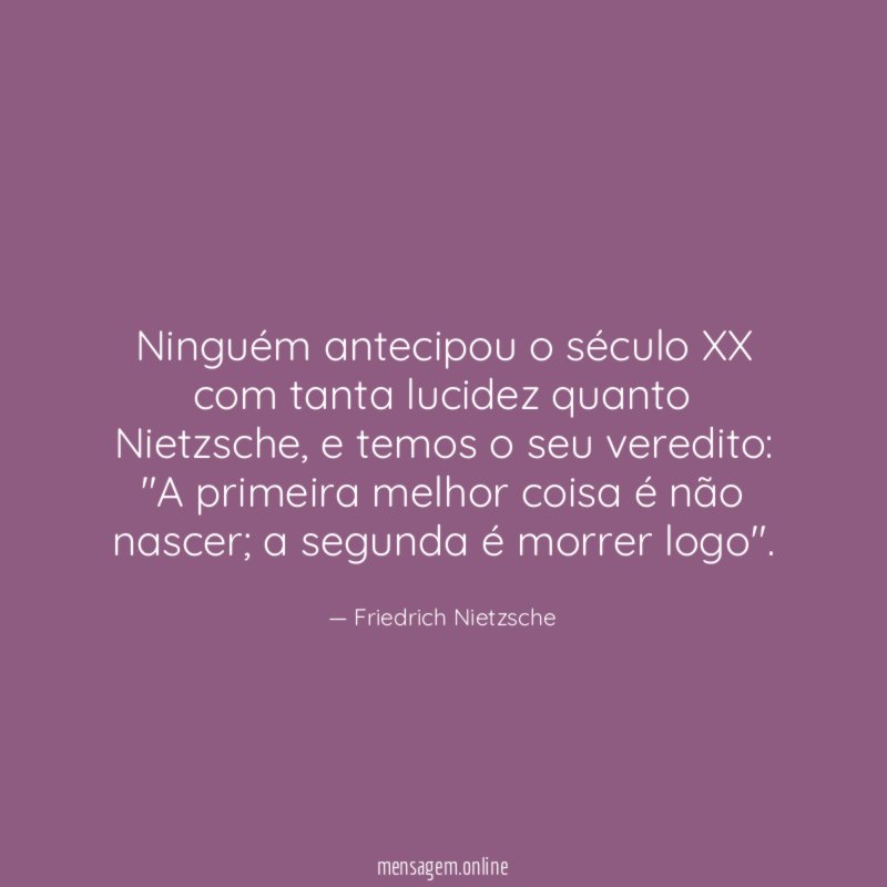 Ninguém antecipou o século XX com tanta lucidez quanto Nietzsche
